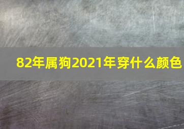 82年属狗2021年穿什么颜色