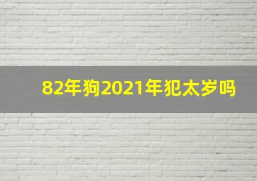 82年狗2021年犯太岁吗