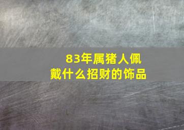 83年属猪人佩戴什么招财的饰品