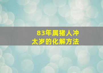 83年属猪人冲太岁的化解方法