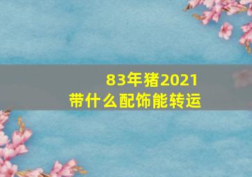 83年猪2021带什么配饰能转运