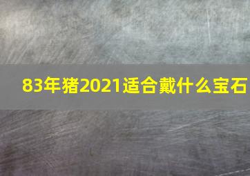 83年猪2021适合戴什么宝石