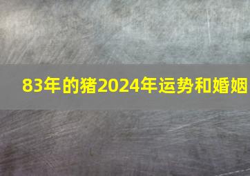 83年的猪2024年运势和婚姻