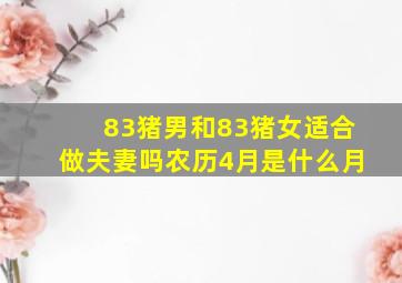 83猪男和83猪女适合做夫妻吗农历4月是什么月