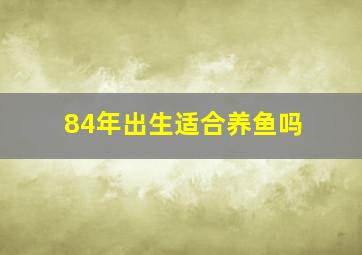 84年出生适合养鱼吗