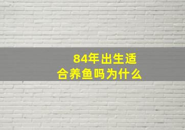 84年出生适合养鱼吗为什么