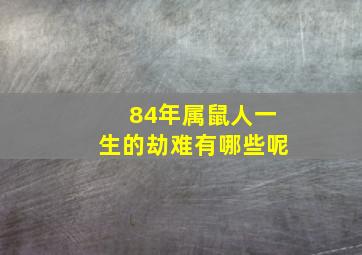 84年属鼠人一生的劫难有哪些呢