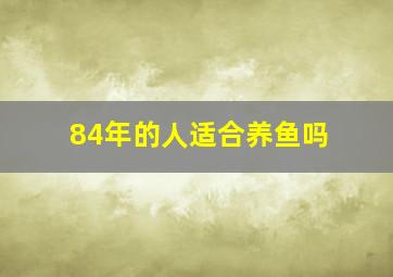 84年的人适合养鱼吗