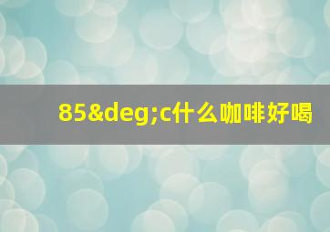 85°c什么咖啡好喝