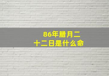 86年腊月二十二日是什么命