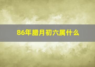 86年腊月初六属什么