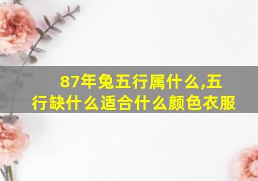 87年兔五行属什么,五行缺什么适合什么颜色衣服