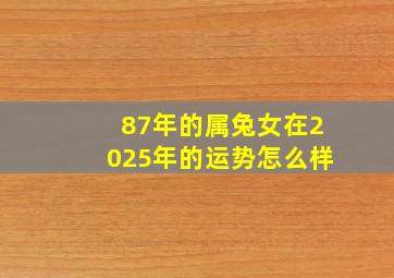 87年的属兔女在2025年的运势怎么样