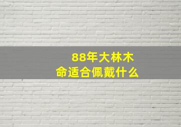 88年大林木命适合佩戴什么