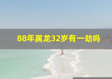 88年属龙32岁有一劫吗