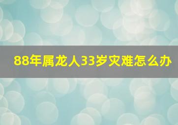 88年属龙人33岁灾难怎么办