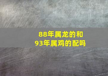 88年属龙的和93年属鸡的配吗