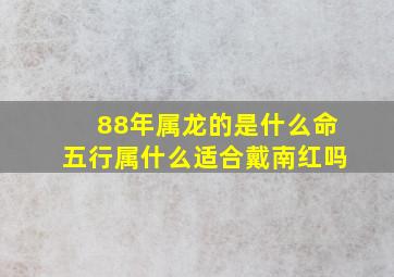 88年属龙的是什么命五行属什么适合戴南红吗