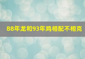 88年龙和93年鸡相配不相克