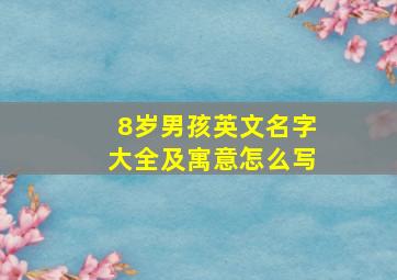 8岁男孩英文名字大全及寓意怎么写