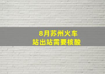 8月苏州火车站出站需要核酸