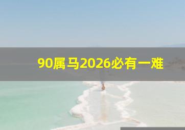 90属马2026必有一难