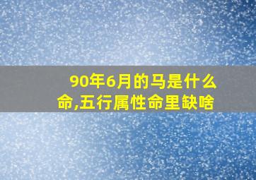 90年6月的马是什么命,五行属性命里缺啥