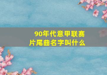 90年代意甲联赛片尾曲名字叫什么