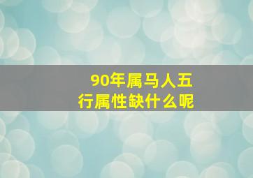 90年属马人五行属性缺什么呢