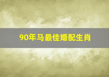 90年马最佳婚配生肖