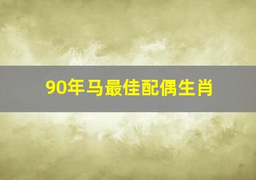 90年马最佳配偶生肖