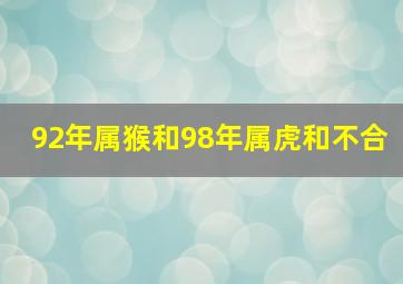 92年属猴和98年属虎和不合