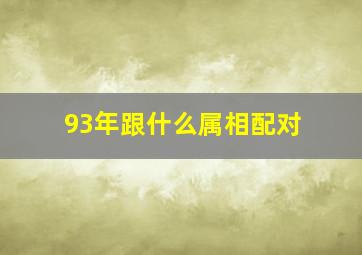 93年跟什么属相配对