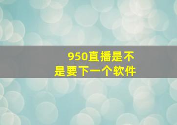 950直播是不是要下一个软件