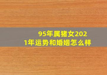 95年属猪女2021年运势和婚姻怎么样