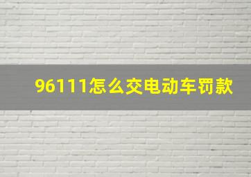 96111怎么交电动车罚款