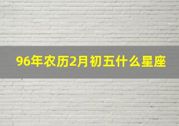 96年农历2月初五什么星座