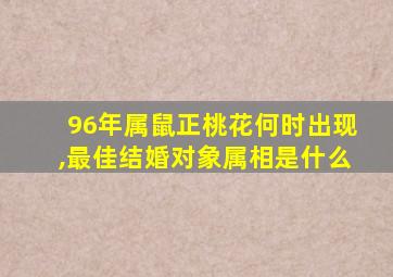 96年属鼠正桃花何时出现,最佳结婚对象属相是什么