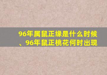 96年属鼠正缘是什么时候、96年鼠正桃花何时出现