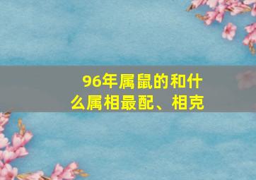 96年属鼠的和什么属相最配、相克