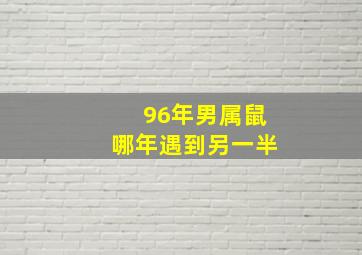 96年男属鼠哪年遇到另一半