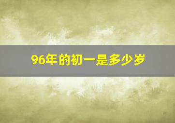 96年的初一是多少岁