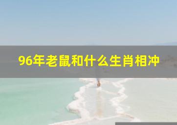 96年老鼠和什么生肖相冲