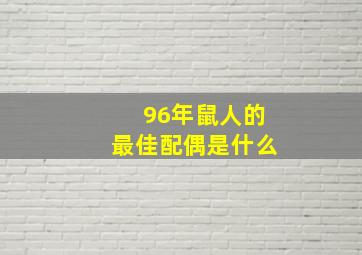 96年鼠人的最佳配偶是什么