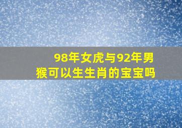 98年女虎与92年男猴可以生生肖的宝宝吗