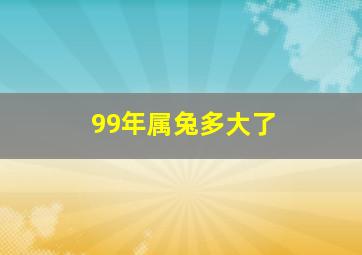 99年属兔多大了