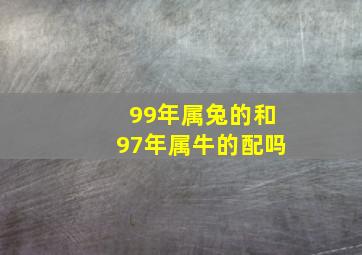 99年属兔的和97年属牛的配吗