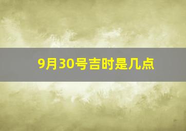 9月30号吉时是几点