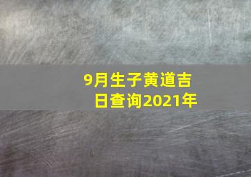 9月生子黄道吉日查询2021年