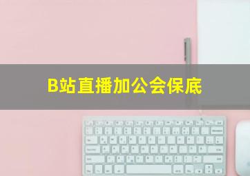 B站直播加公会保底